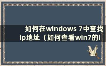 如何在windows 7中查找ip地址（如何查看win7的ip地址 如何查看win7电脑的ip）